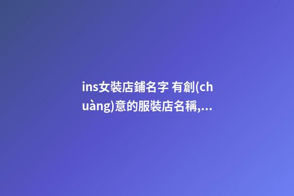 ins女裝店鋪名字 有創(chuàng)意的服裝店名稱,起名之家-第1張-店鋪起名-玄機(jī)派